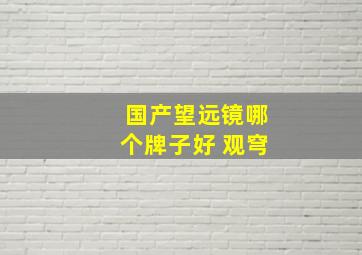 国产望远镜哪个牌子好 观穹